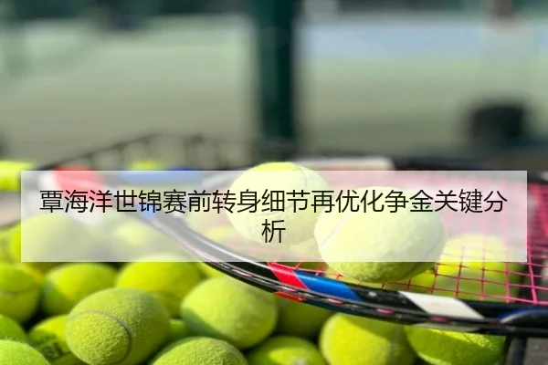 覃海洋世锦赛前转身细节再优化争金关键分析