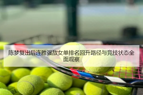 陈梦复出后连胜强敌女单排名回升路径与竞技状态全面观察